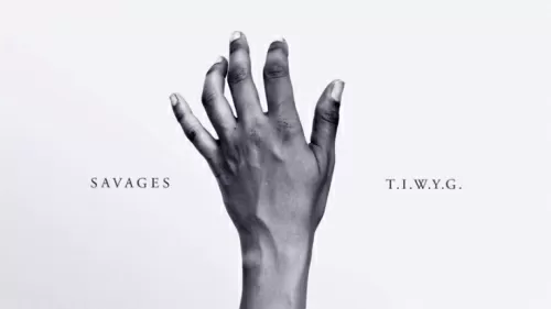 Savages – T.I.W.Y.G.